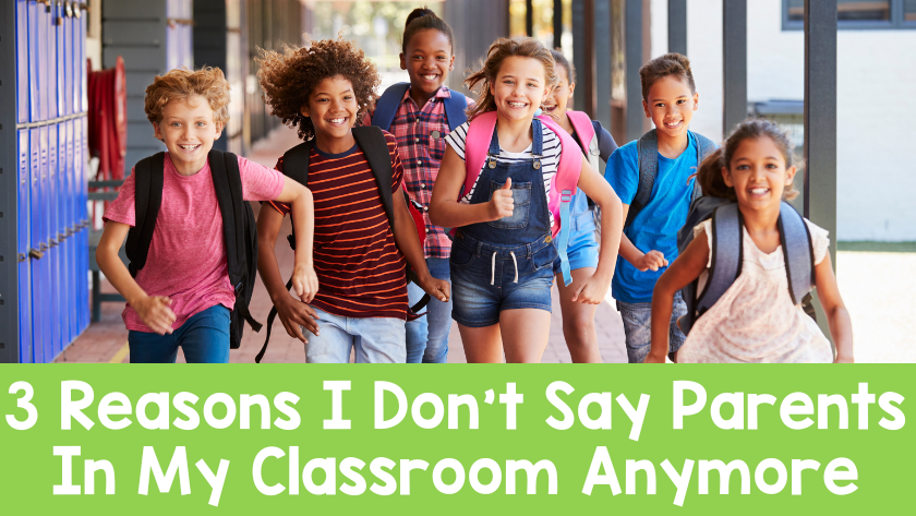3 Reasons I Don’t Say Parents In My Classroom Anymore